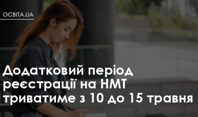 Додатковий період реєстрації на НМТ триватиме з 10 до 15 травня Додатковий період реєстрації на НМТ триватиме з 10 до 15 травня