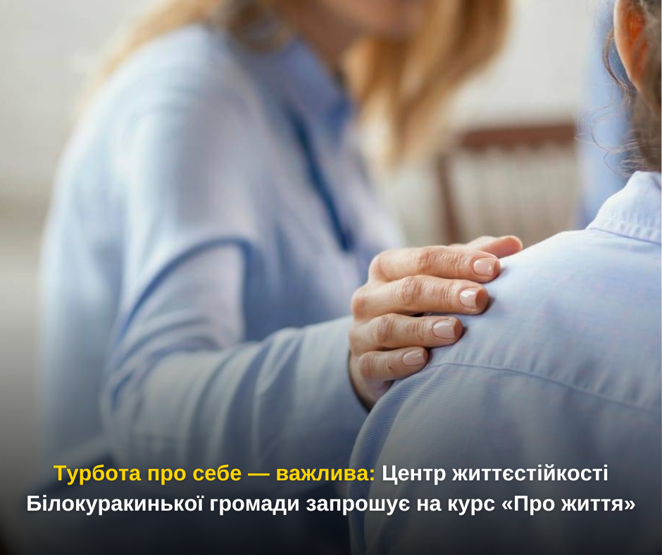 Турбота про себе — важлива: Центр життєстійкості Білокуракинької громади запрошує на курс «Про життя»