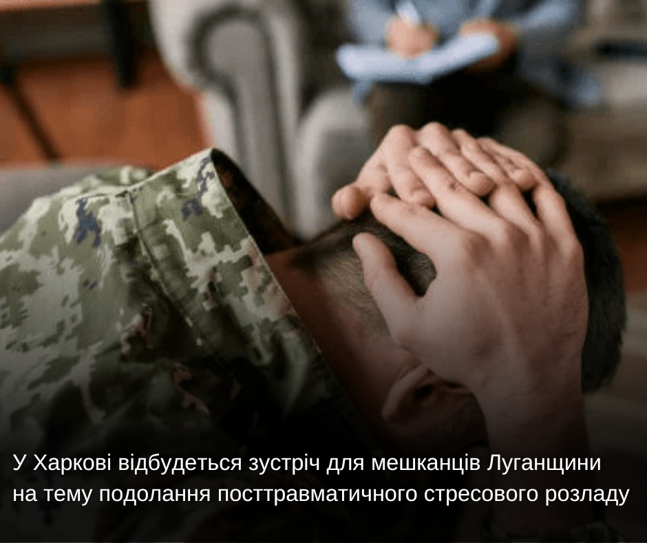 У Харкові відбудеться зустріч для мешканців Луганщини на тему подолання посттравматичного стресового розладу