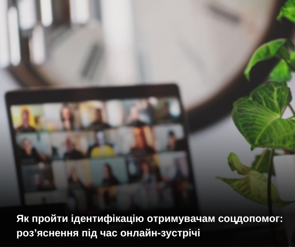 Як пройти ідентифікацію отримувачам соцдопомог: роз’яснення під час онлайн-зустрічі