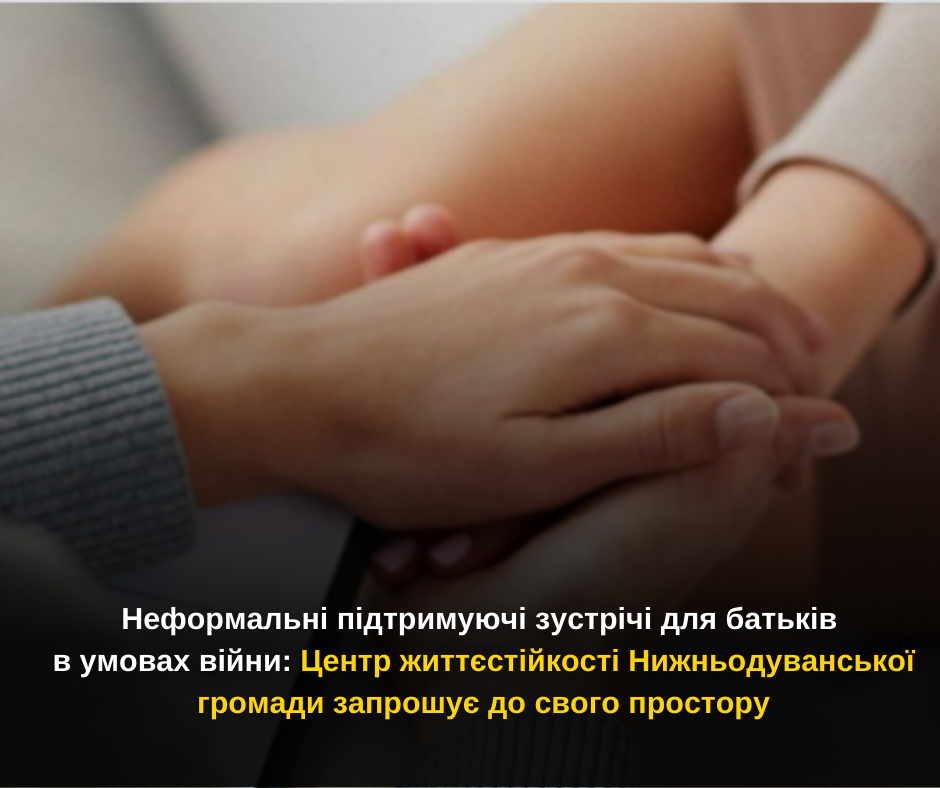 Неформальні підтримуючі зустрічі для батьків в умовах війни: Центр життєстійкості Нижньодуванської громади запрошує до свого простору